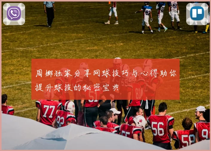 周娜独家分享网球技巧与心得助你提升球技的秘密宝典