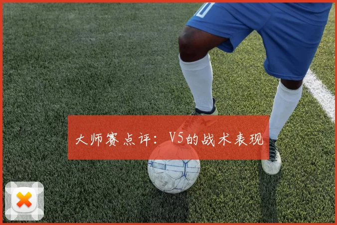 大师赛点评：V5的战术表现