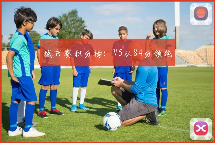 城市赛积分榜：V5以84分领跑