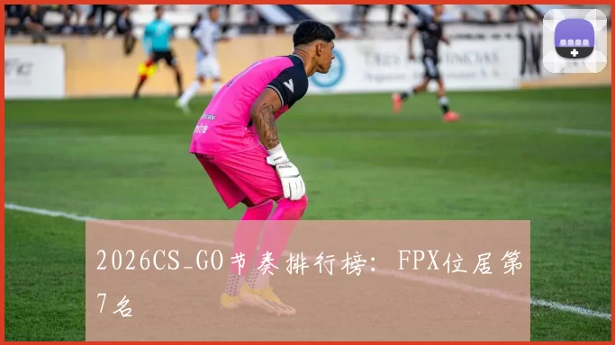 2026CS_GO节奏排行榜：FPX位居第7名
