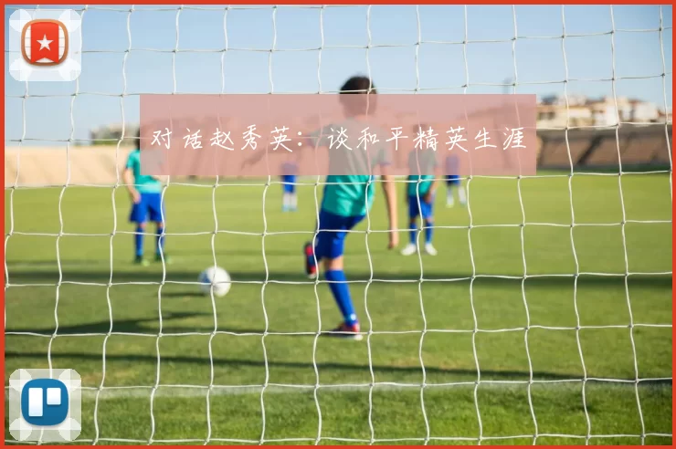 对话赵秀英：谈和平精英生涯