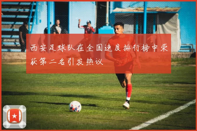 西安足球队在全国速度排行榜中荣获第二名引发热议