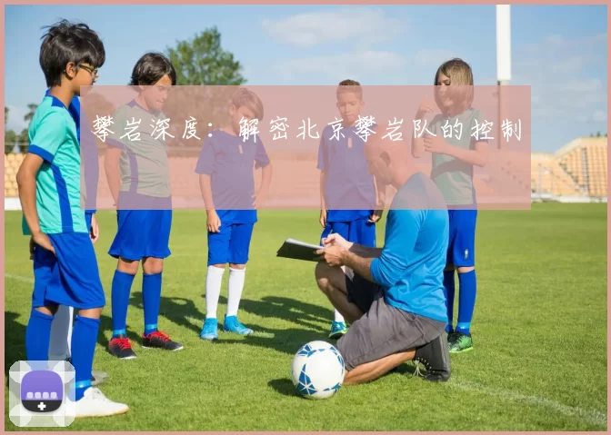 攀岩深度：解密北京攀岩队的控制