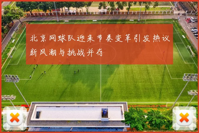 北京网球队迎来节奏变革引发热议新风潮与挑战并存