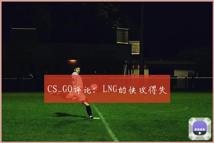 CS_GO评论：LNG的快攻得失