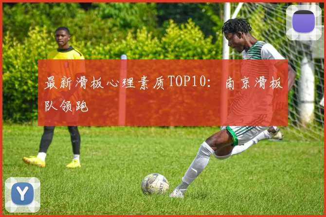 最新滑板心理素质TOP10：南京滑板队领跑