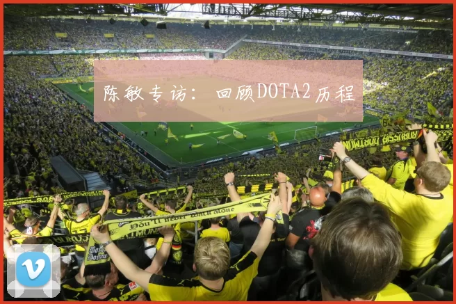 陈敏专访：回顾DOTA2历程