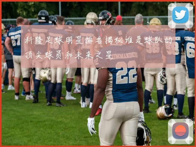 科隆足球明星排名揭秘谁是球队的顶尖球员和未来之星